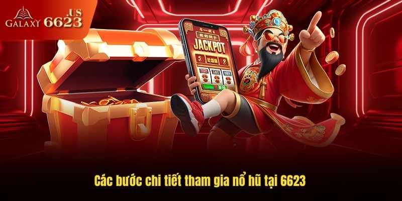 Các bước chi tiết tham gia nổ hũ tại 6623